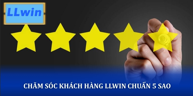 Chăm sóc khách hàng LLWIN đạt chuẩn 5 sao